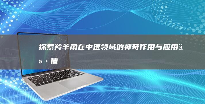 探索羚羊角在中医领域的神奇作用与应用价值